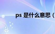 ps 是什么意思（ps 是什么意思）