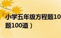 小学五年级方程题100道题（小学五年级方程题100道）