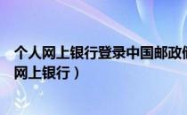 个人网上银行登录中国邮政储蓄（中国邮政储储蓄银行个人网上银行）