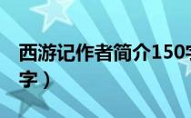 西游记作者简介150字（西游记作者简介100字）