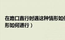 在路口直行时遇这种情形如何通过（在路口直行时遇这种情形如何通行）