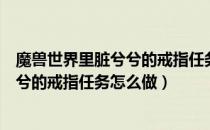 魔兽世界里脏兮兮的戒指任务怎么做不了（魔兽世界里脏兮兮的戒指任务怎么做）