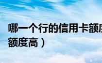 哪一个行的信用卡额度高（那个银行的信用卡额度高）