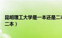 昆明理工大学是一本还是二本吗（昆明理工大学是一本还是二本）