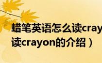 蜡笔英语怎么读crayon（关于蜡笔英语怎么读crayon的介绍）