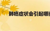 肺癌症状会引起哪些病痛（肺癌症状）