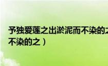 予独爱莲之出淤泥而不染的之的用法（予独爱莲之出淤泥而不染的之）