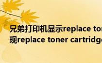 兄弟打印机显示replace toner cartridge（兄弟打印机出现replace toner cartridge是什么意思）