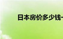 日本房价多少钱一平（日本房价）