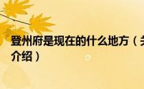 登州府是现在的什么地方（关于登州府是现在的什么地方的介绍）