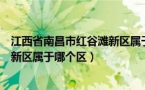 江西省南昌市红谷滩新区属于什么区（江西省南昌市红谷滩新区属于哪个区）