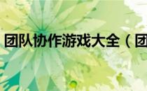 团队协作游戏大全（团队协作游戏大全室内）