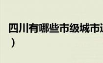 四川有哪些市级城市通了高铁（四川有哪些市）