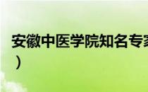 安徽中医学院知名专家（安徽中医学院分数线）