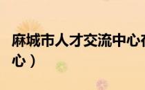 麻城市人才交流中心在哪（麻城市人才交流中心）