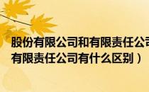 股份有限公司和有限责任公司有什么区别（股份有限公司跟有限责任公司有什么区别）