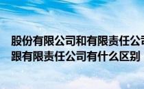 股份有限公司和有限责任公司的区别是什么（股份有限公司跟有限责任公司有什么区别）