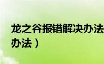 龙之谷报错解决办法2020（龙之谷报错解决办法）