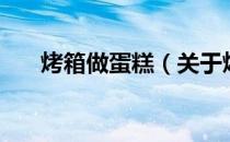烤箱做蛋糕（关于烤箱做蛋糕的介绍）