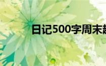 日记500字周末趣事（日记500）