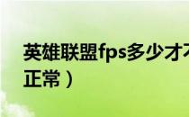 英雄联盟fps多少才不卡（英雄联盟fps多少正常）