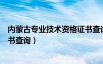 内蒙古专业技术资格证书查询系统（内蒙古专业技术资格证书查询）