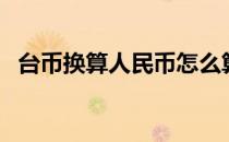 台币换算人民币怎么算（台币换算人民币）