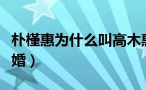 朴槿惠为什么叫高木惠子（朴槿惠为什么不结婚）