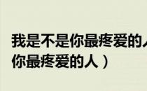 我是不是你最疼爱的人完整版原唱（我是不是你最疼爱的人）