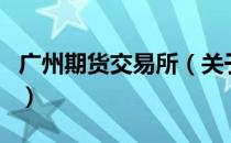 广州期货交易所（关于广州期货交易所的介绍）