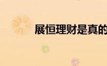 展恒理财是真的吗（展恒理财）