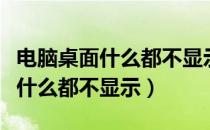 电脑桌面什么都不显示了怎么解决（电脑桌面什么都不显示）