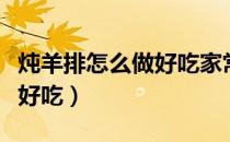 炖羊排怎么做好吃家常做法（炖羊排怎么做最好吃）