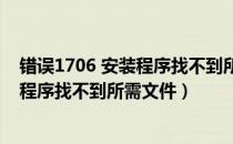 错误1706 安装程序找不到所需文件2010（错误1706 安装程序找不到所需文件）