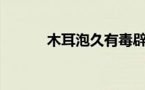 木耳泡久有毒辟谣（木耳泡久）
