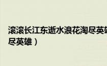 滚滚长江东逝水浪花淘尽英雄粤语（滚滚长江东逝水浪花淘尽英雄）