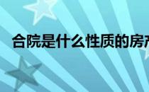 合院是什么性质的房产（合院是什么意思）