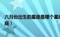 六月份出生的星座是哪个星座（请问六月份出生的是什么星座）