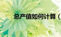 总产值如何计算（总产值如何计算）