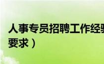 人事专员招聘工作经验怎么写（人事专员招聘要求）
