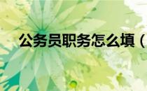 公务员职务怎么填（公务员职务怎么填）