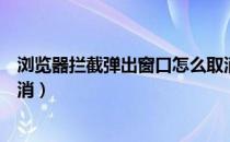 浏览器拦截弹出窗口怎么取消（浏览器拦截弹出窗口怎么取消）