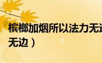 槟榔加烟所以法力无边（为什么槟榔加烟法力无边）