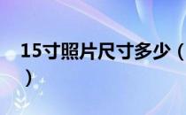 15寸照片尺寸多少（15寸照片尺寸多少厘米）