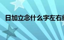 日加立念什么字左右结构（日加立念什么）