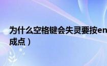 为什么空格键会失灵要按enter键才恢复（为什么空格键变成点）