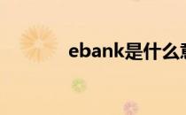 ebank是什么意思（ebank）
