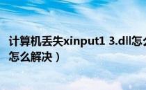 计算机丢失xinput1 3.dll怎么办（计算机丢失xinput1 3 dll怎么解决）