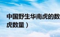 中国野生华南虎的数量2019（中国野生华南虎数量）