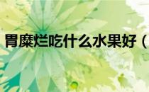 胃糜烂吃什么水果好（胃糜烂吃什么药最好）